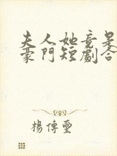 夫人她竟是顶级豪门短剧合集