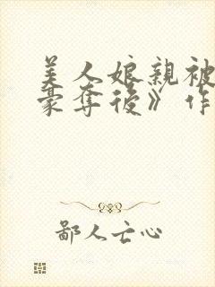 美人娘亲被巧取豪夺后》作者:未眠灯
