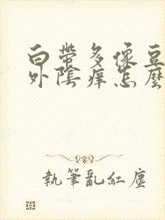 白带多像豆腐渣外阴痒怎么办