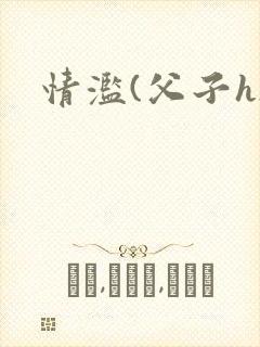 情滥(父子h)