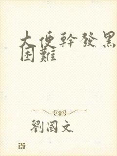 大便干发黑排便困难