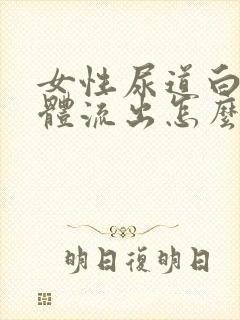 女性尿道白色液体流出怎么回事