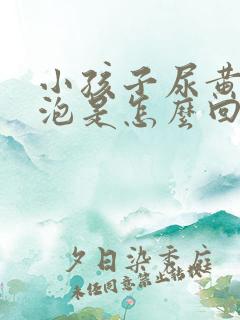 小孩子尿黄有泡泡是怎么回事