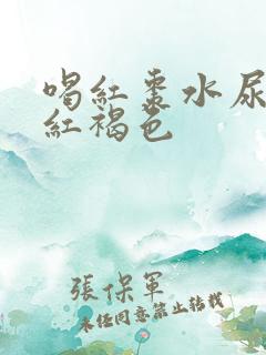 喝红枣水尿液发红褐色