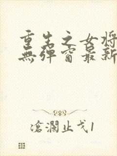 重生之女将星 无弹窗最新章节