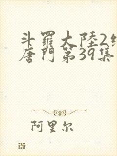 斗罗大陆2绝世唐门第39集