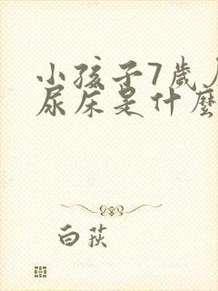 小孩子7岁厉害尿床是什么原因