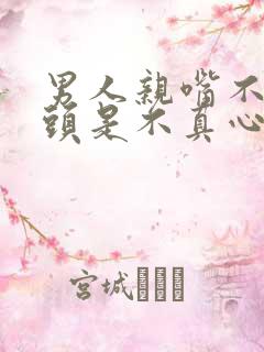 男人亲嘴不伸舌头是不真心嘛