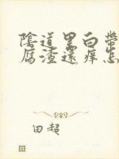 阴道里白带像豆腐渣还痒怎么办