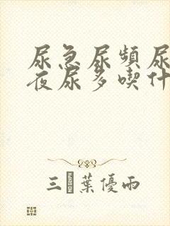 尿急尿频尿不尽夜尿多吃什么药好