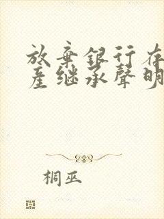 放弃银行存款遗产继承声明书