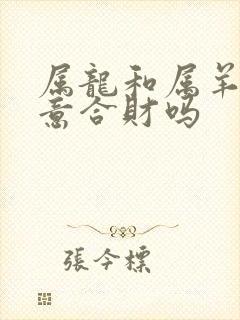 属龙和属羊做生意合财吗