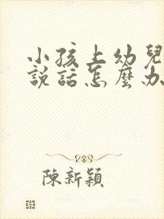 小孩上幼儿园不说话怎么办