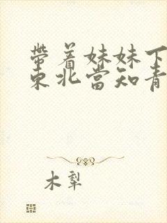 带着妹妹下乡到东北当知青的小说