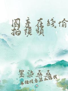 国产在线偷拍自拍视频