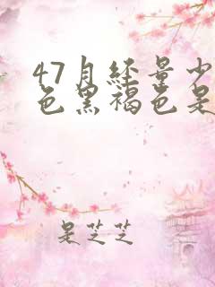 47月经量少颜色黑褐色是什么原因