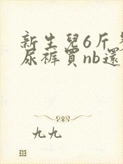 新生儿6斤多纸尿裤买nb还是s