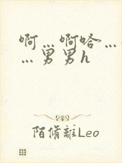 啊…啊哈…嗯啊…男男h