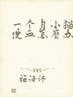 一个月小猫拉稀便血怎么办