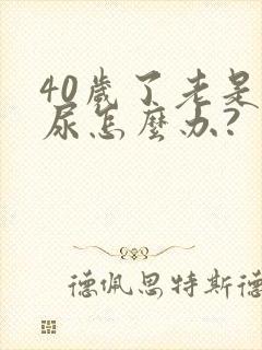 40岁了老是漏尿怎么办?