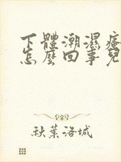 下体潮湿瘙痒是怎么回事儿用什么药