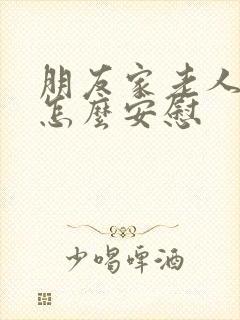 朋友家老人过世怎么安慰