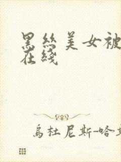 黑丝美女被爆操在线