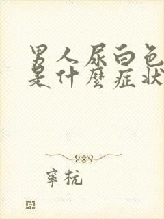 男人尿白色的尿是什么症状