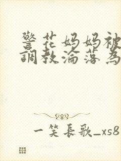 警花妈妈被混混调教沦落为玩物