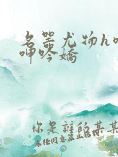 名器尤物h喷汁呻吟娇