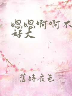 嗯嗯啊啊不要啊好大