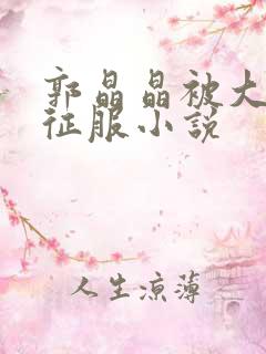 郭晶晶被大肉楱征服小说