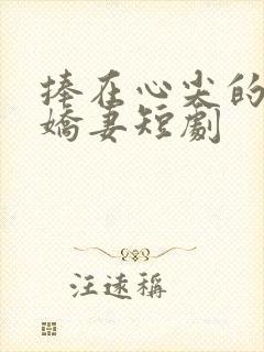 捧在心尖的闪婚娇妻短剧