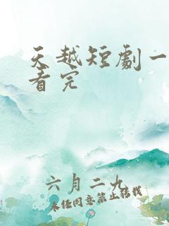 天越短剧一口气看完