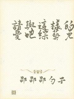 请与这样的我恋爱吧综艺免费观看