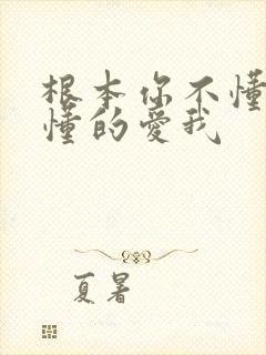 根本你不懂得不懂的爱我