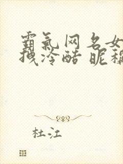 霸气网名女生超拽冷酷 昵称 独特