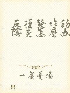 反复发作的霉菌阴炎怎么办