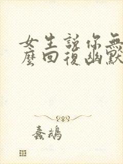 女生说你无聊怎么回复幽默