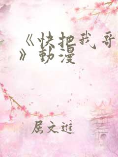 《快把我哥带走》动漫