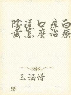 阴道口痒白带发黄怎么治疗