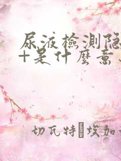 尿液检测隐血2+是什么意思?