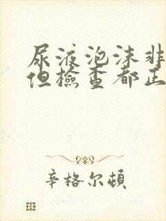 尿液泡沫非常多但检查都正常