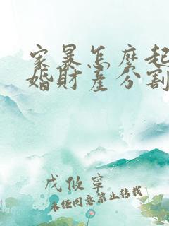 家暴怎么起诉离婚财产分割