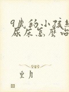 9岁的小孩经常尿床怎么治疗