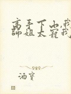 高手下山,我家师姐太宠我