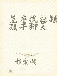 怎么找话题和女孩子聊天