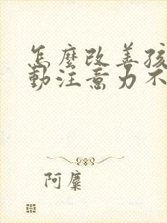 怎么改善孩子多动注意力不集中的办法