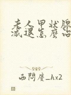 老人甲状腺功能减退怎么治疗