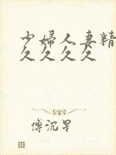 少妇人妻精品久久久久久